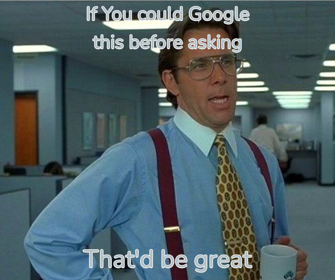 Office Space meme: A man with glasses and a tie holding a coffee cup, with the caption 'If you could Google this before asking, that'd be great.'